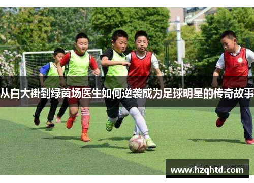 从白大褂到绿茵场医生如何逆袭成为足球明星的传奇故事