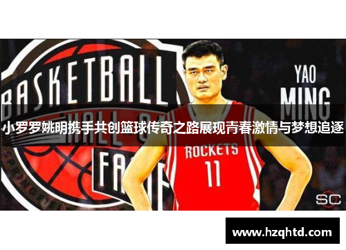 小罗罗姚明携手共创篮球传奇之路展现青春激情与梦想追逐