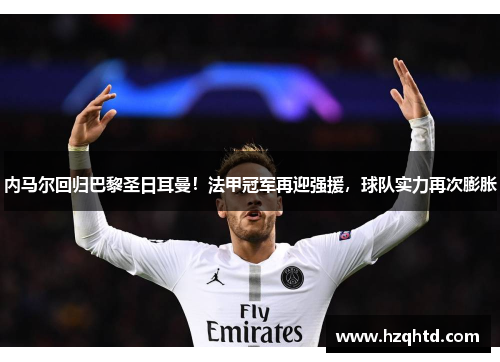 内马尔回归巴黎圣日耳曼！法甲冠军再迎强援，球队实力再次膨胀