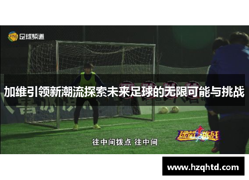 加维引领新潮流探索未来足球的无限可能与挑战