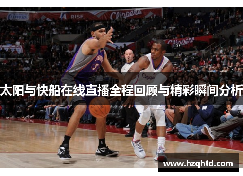 太阳与快船在线直播全程回顾与精彩瞬间分析