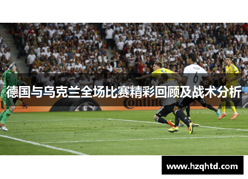 德国与乌克兰全场比赛精彩回顾及战术分析