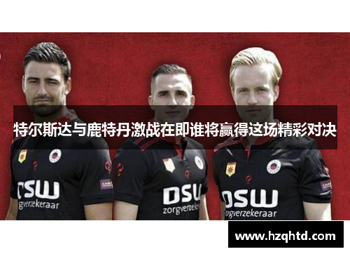 特尔斯达与鹿特丹激战在即谁将赢得这场精彩对决